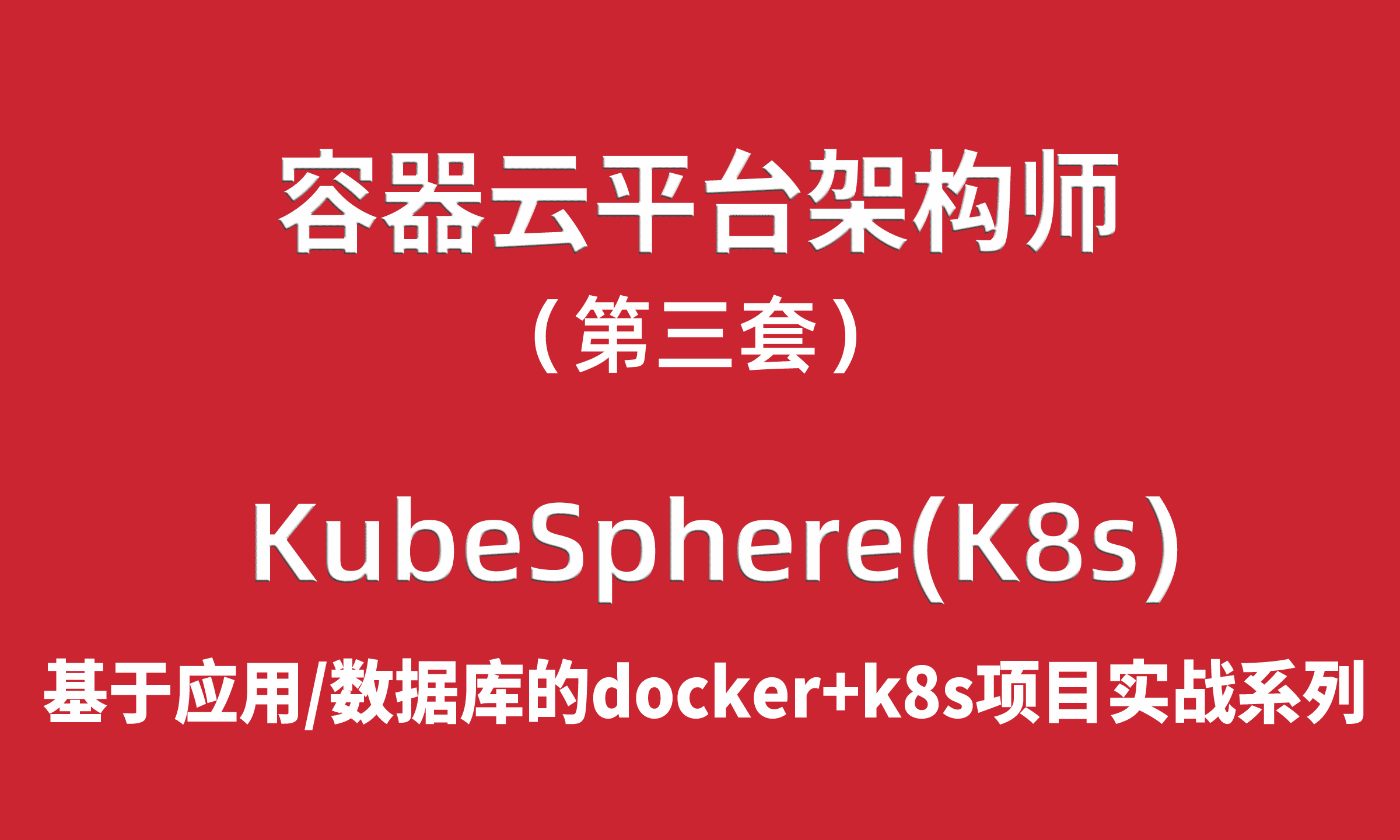 容器云平台架构师项目实战03-KubeSphere（基于应用与数据库实战的docker+k8s课程）