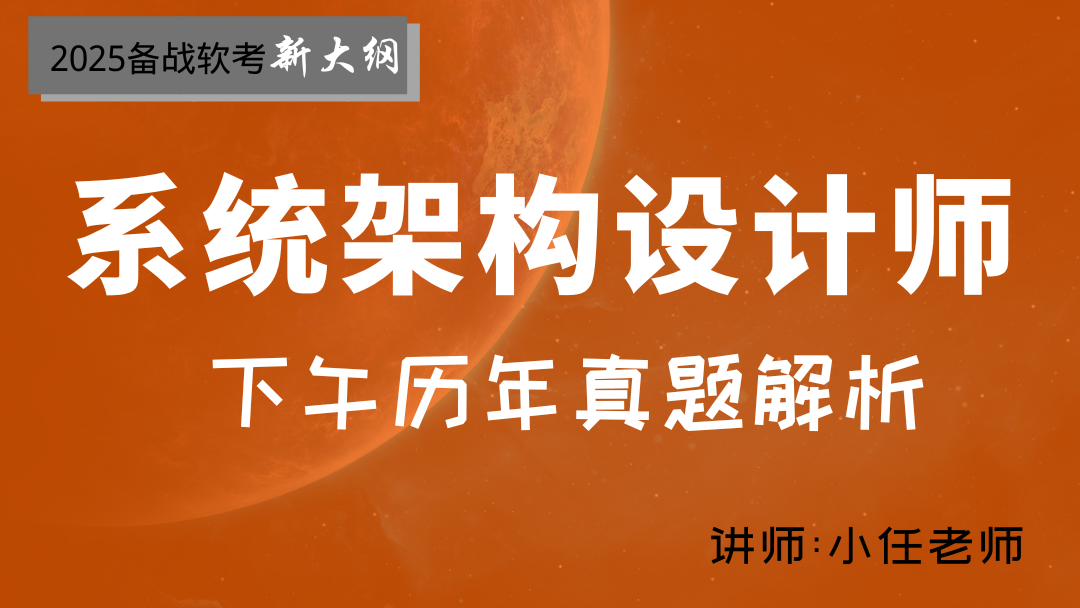 2025年软考系统架构设计师-下午历年试题解析视频课程