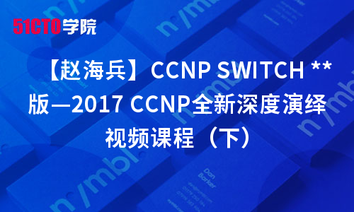 【赵海兵】CCNP SWITCH版—2017 CCNP全新深度演绎视频课程（下）