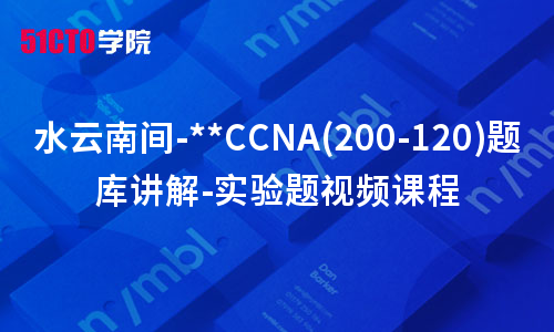 水云南间-**CCNA(200-120)题库讲解-实验题视频课程