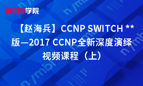 【赵海兵】CCNP SWITCH 版—2017 CCNP全新深度演绎视频课程（上）