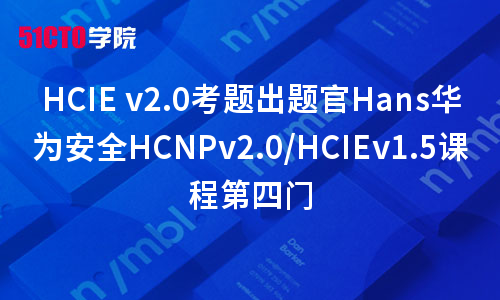 HCIE v2.0考题出题官Hans华为安全HCNPv2.0/HCIEv1.5课程第四门