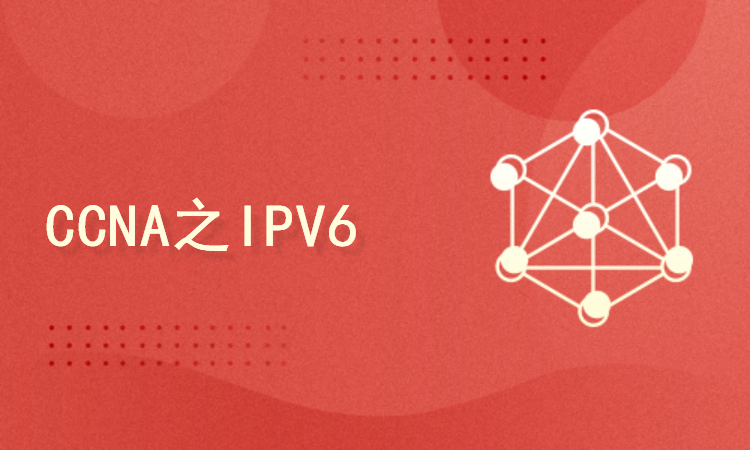 CCNA之IPV6|思科网络认证视频课程