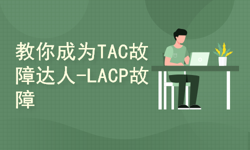 教你成为TAC故障达人-LACP协议协商异常故障全面讲解