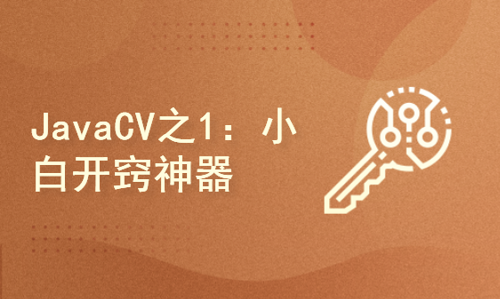 JavaCV系列之1：JavaCV小白开窍神器