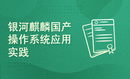 信创时代银河麒麟国产操作系统应用实践