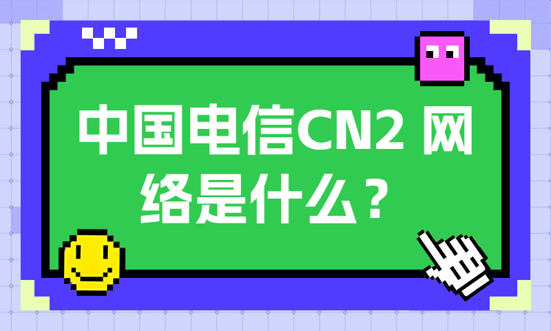 中国电信CN2网络是什么？CN2网络超详细介绍！