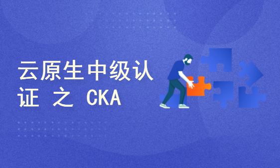 Linux基金会推荐：云原生中级认证 之 CKA认证管理员