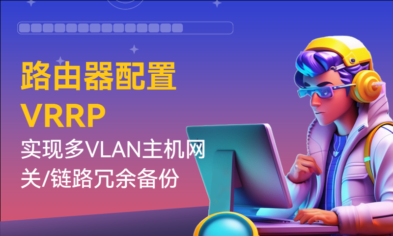 路由器配置VRRP实现多VLAN主机网关冗余备份和链路冗余备份