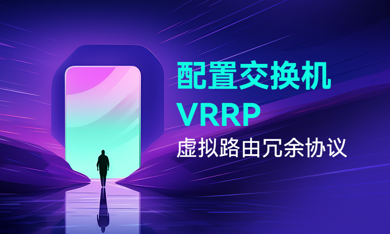 配置交换机VRRP虚拟路由冗余协议，实现链路冗余备份