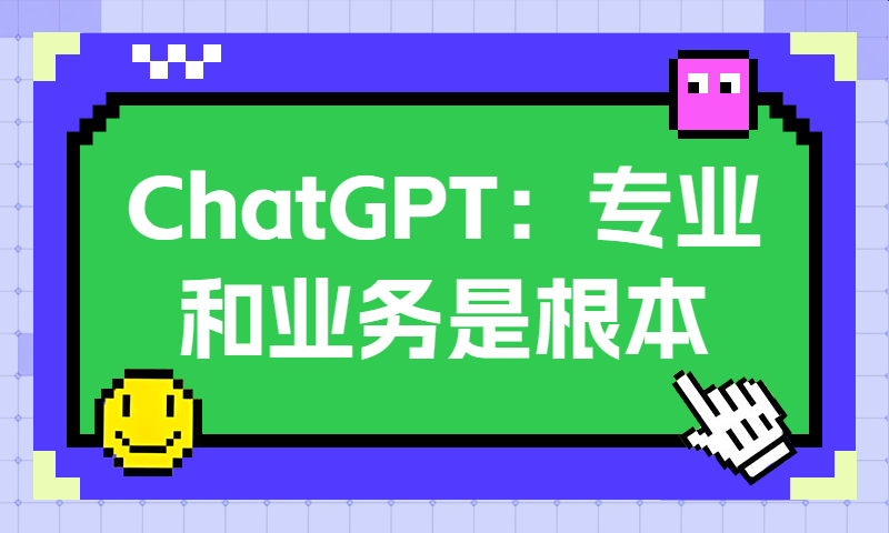 ChatGPT+知识体系：专业和业务是根本