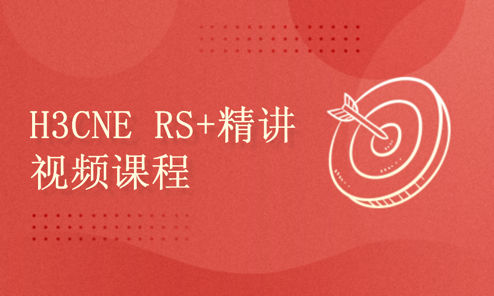 新华三认证H3CNE RS+培训考试课程理论技术学习视频