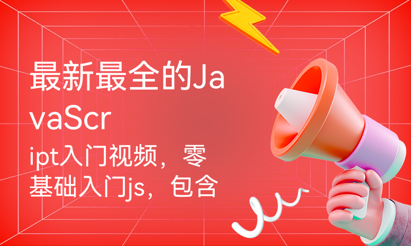 JavaScript入门视频，零基础入门js，包含小程序和uniapp相关的JavaScript知识学习，前端开发js入门学习