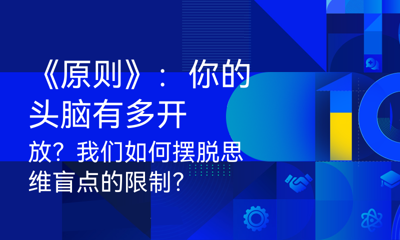 《原则》：你的头脑有多开放？我们如何摆脱思维盲点的限制？