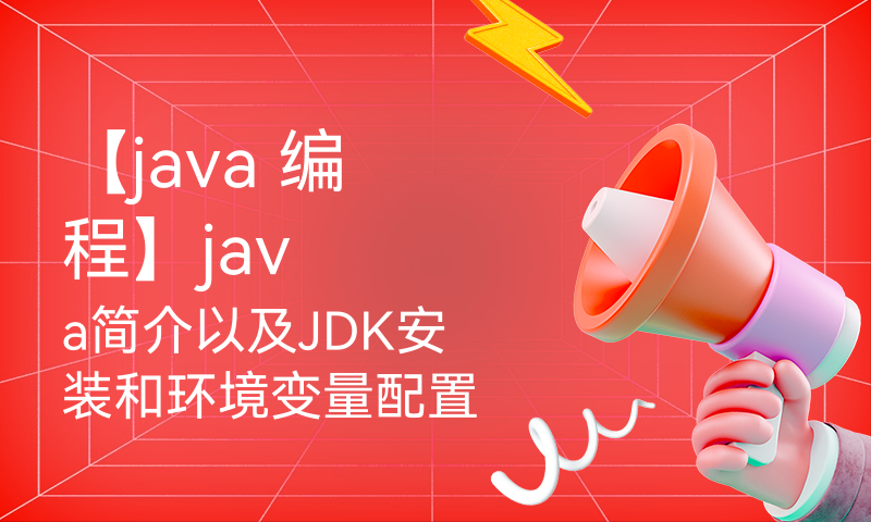 【java 编程】java简介以及JDK安装和环境变量配置