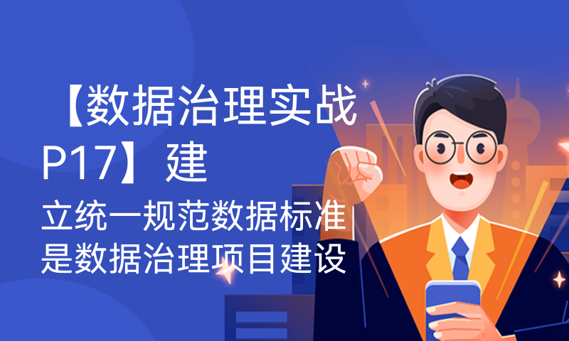 【数据治理实战P17】建立统一规范数据标准是数据治理项目建设的基准和标尺