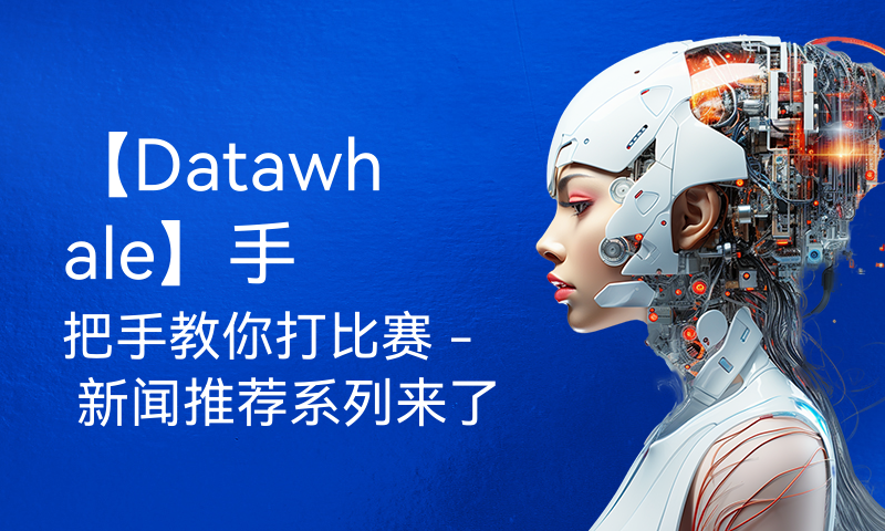 【Datawhale】手把手教你打比赛 - 新闻推荐系列来了