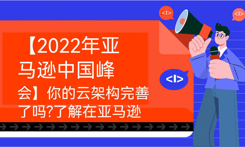 【2022年亚马逊中国峰会】你的云架构完善了吗?了解在亚马逊云科技上的灾难复原与最佳实践