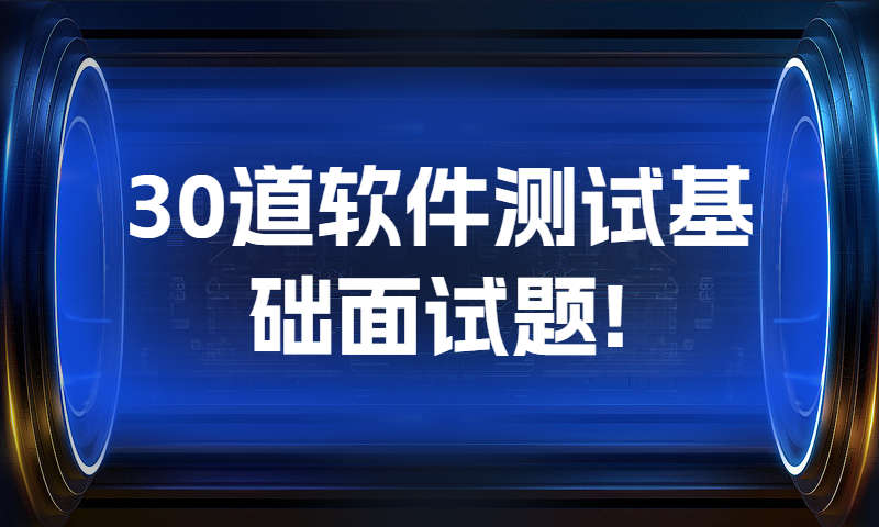 30道软件测试基础面试题!(含答案)