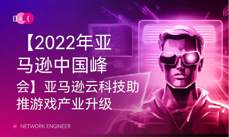 【2022年亚马逊中国峰会】亚马逊云科技助推游戏产业升级