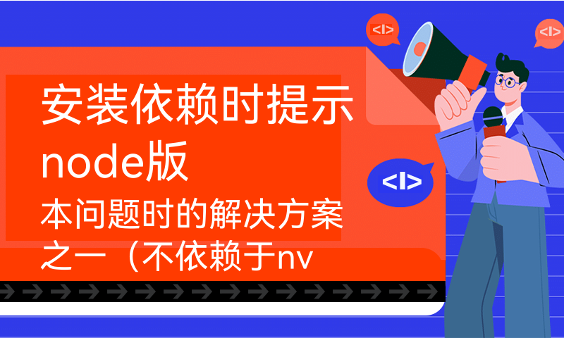 安装依赖时提示node版本问题时的解决方案之一（不依赖于nvm）