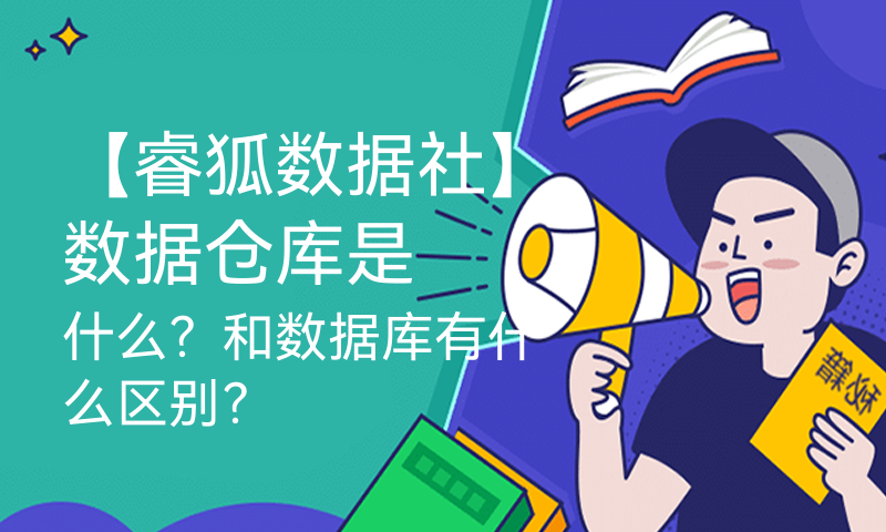 【睿狐数据社】数据仓库是什么？和数据库有什么区别？