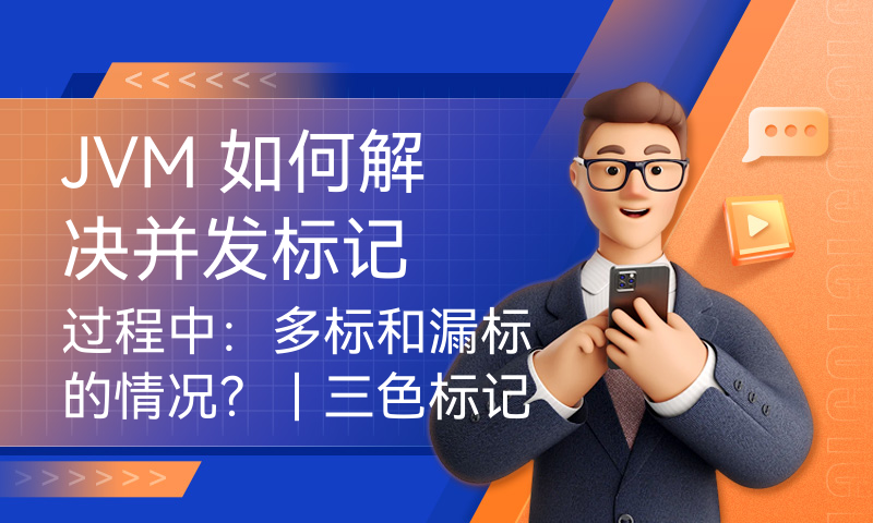 JVM 如何解决并发标记过程中：多标和漏标的情况？｜三色标记｜增量更新｜原始快照