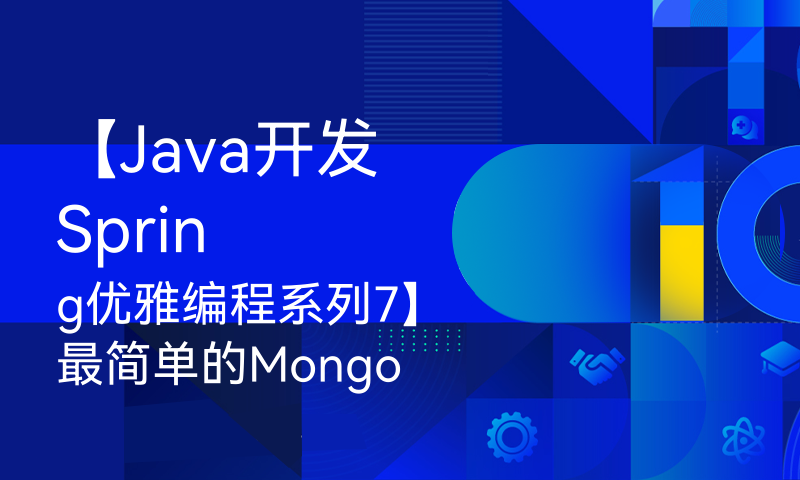 【Java开发Spring优雅编程系列7】最简单的MongoDB使用案例介绍，帮你快速入门上手