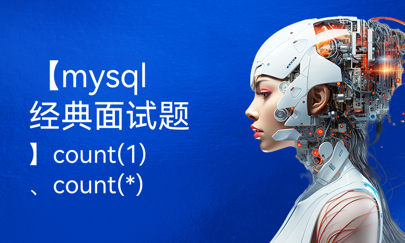 【mysql 经典面试题】count(1)、count(*)、count(字段)区别