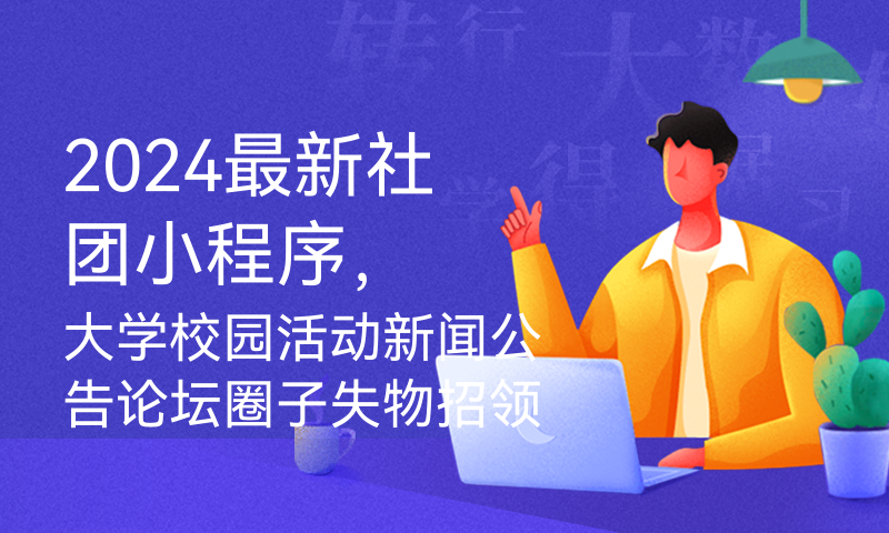 2024最新社团小程序，大学校园活动新闻公告论坛圈子失物招领，社区活动，含社长端用户端管理员网页后台，数据库，云开发，云函数毕业设计源码，毕设论文微信小程序学习