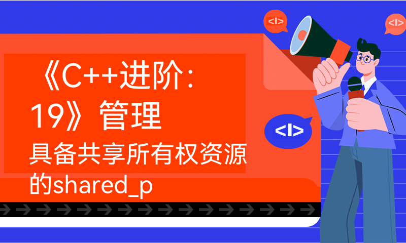 《C++进阶：19》管理具备共享所有权资源的shared_ptr