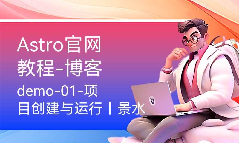 Astro官网教程-博客demo-01-项目创建与运行丨景水