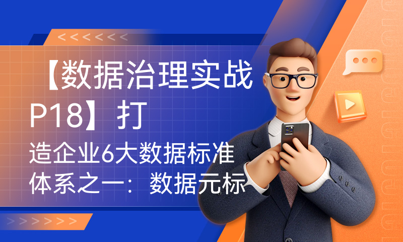 【数据治理实战P18】打造企业6大数据标准体系之一：数据元标准构建详解