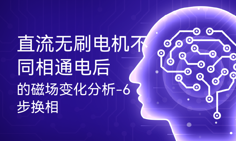 直流无刷电机不同相通电后的磁场变化分析-6步换相