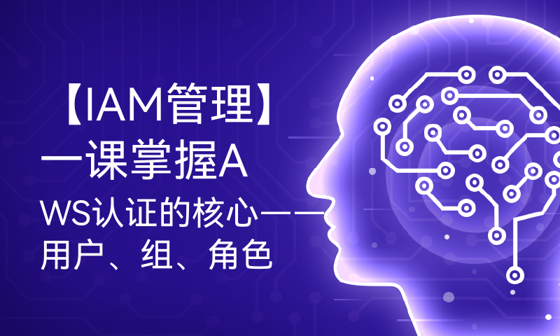 【IAM管理】一课掌握AWS认证的核心——用户、组、角色