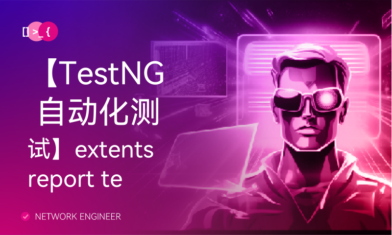 【TestNG 自动化测试】extentsreport testng美化报告代码实现