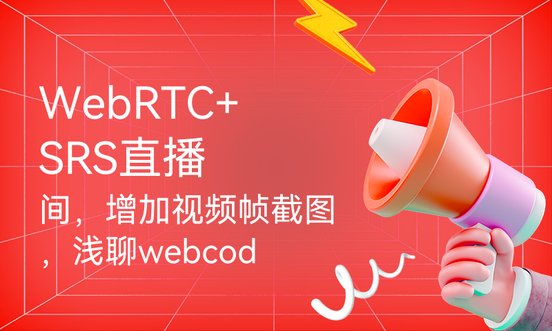 WebRTC+SRS直播间，增加视频帧截图，浅聊webcodecs、ffmpeg.wasm