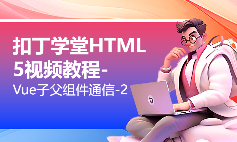 扣丁学堂HTML5视频教程-Vue子父组件通信-2