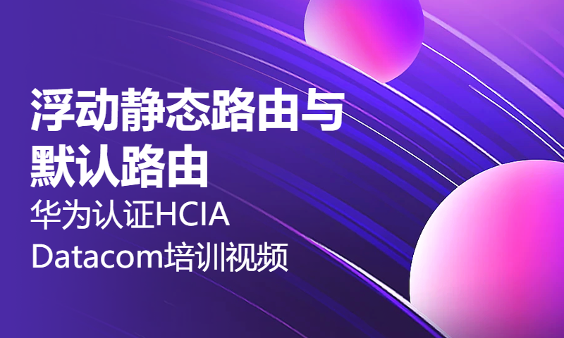 华为认证HCIA Datacom培训视频28-浮动静态路由与默认路由