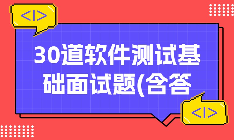 30道软件测试基础面试题!(含答案)