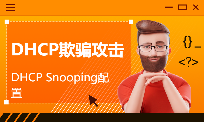 园区网交换专题课23-DHCP欺骗攻击DHCP Snooping配置