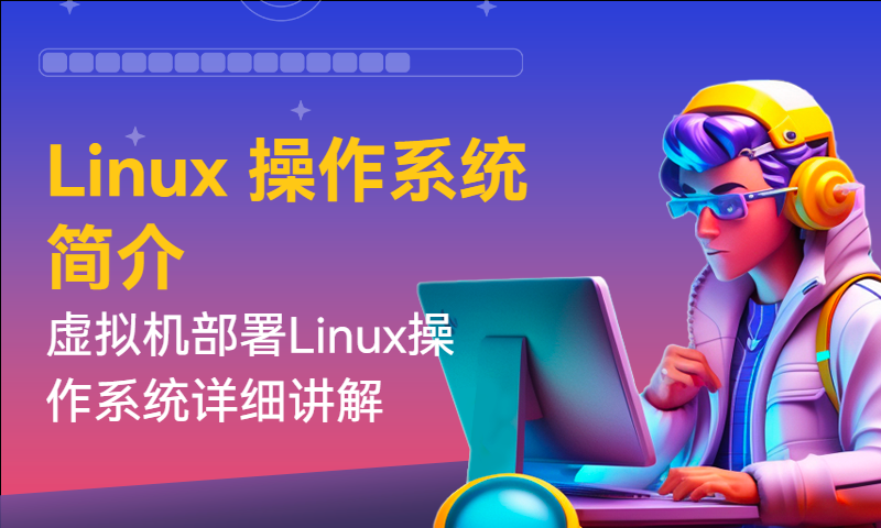 Linux 操作系统简介和虚拟机部署Linux操作系统详细讲解