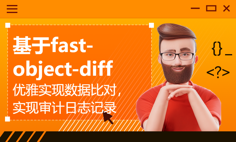 【Java项目】基于fast-object-diff 优雅实现数据比对，实现审计日志记录