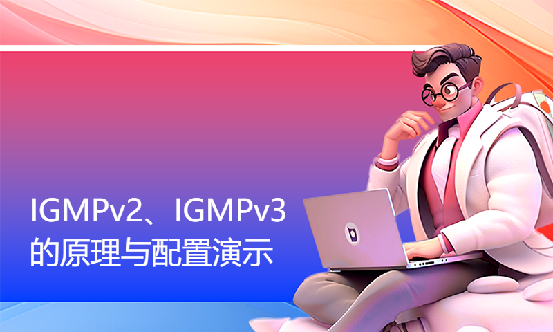 华为认证HCIP Datacom培训视频69-IGMPv2、IGMPv3的原理与配置演示