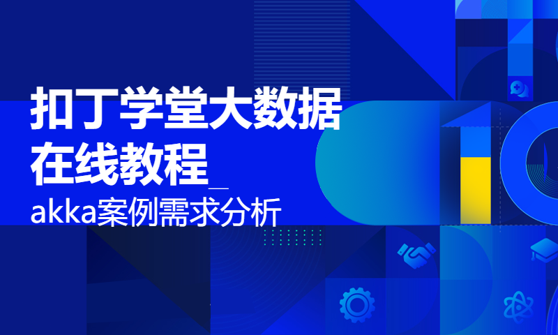 扣丁学堂大数据在线教程_akka案例需求分析