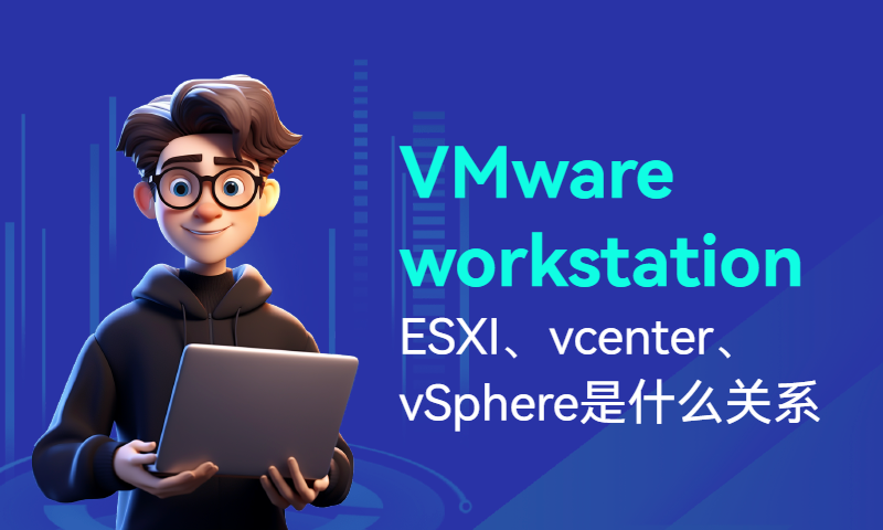 VMware workstation、ESXI、vcenter、vSphere是什么关系