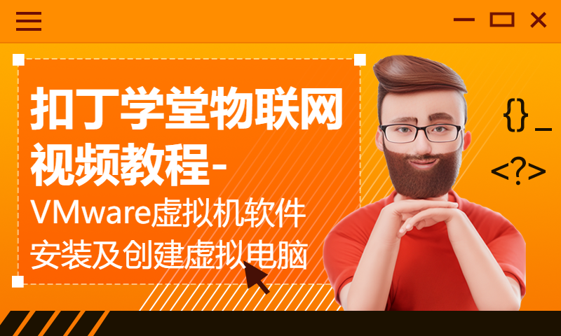 扣丁学堂物联网视频教程-VMware虚拟机软件安装及创建虚拟电脑