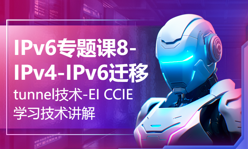 IPv6专题课8-IPv4-IPv6迁移tunnel技术-EI CCIE学习技术讲解