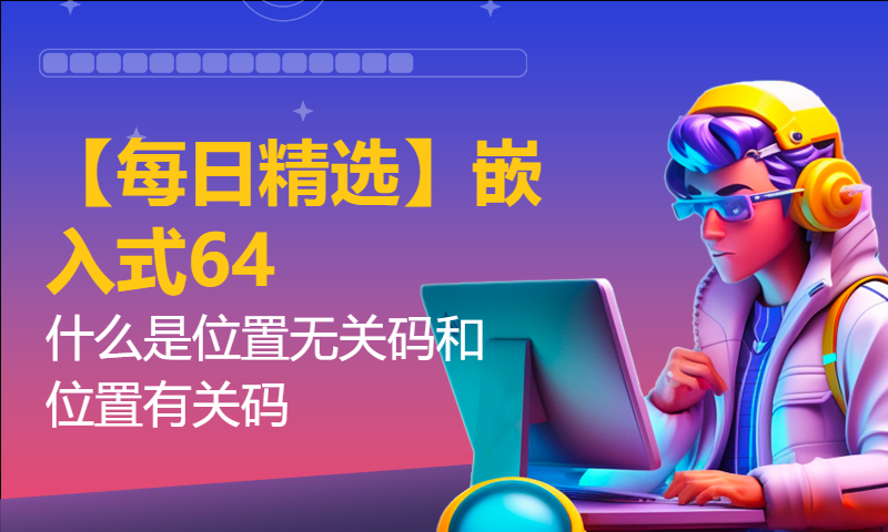 【每日精选】嵌入式64.什么是位置无关码和位置有关码