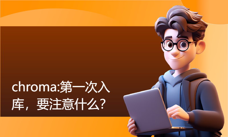 chroma:第一次入库，要注意什么？